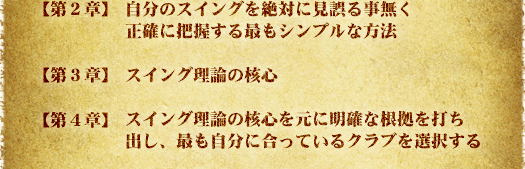 【第２章】自分のスイングを絶対に見誤る事無く正確に把握する 【第３章】スイング理論の確信 【第４章】スイング理論の確信を元に明確な根拠を打ち出し、最も自分に合っているクラブを選択する