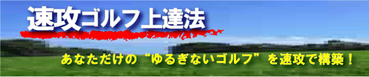 速攻ゴルフ上達法！　あなただけのゆるぎないゴルフを速攻で構築！