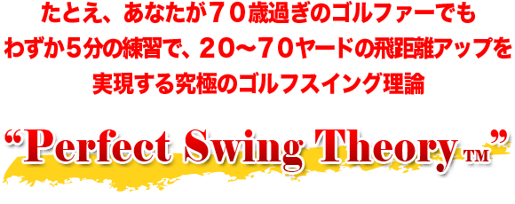 たとえ、あなたが70歳過ぎのゴルファーでも、わずか５分の練習で、20～70ヤードの飛距離アップを実現する究極のゴルフスイング理論