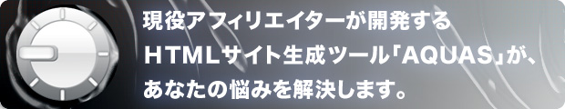 現役アフィリエイターが開発するＨＴＭＬサイト生成ツール「ＡＱＵＡＳ」があなたの悩みを解決します。
