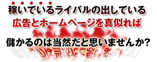 稼いでいるライバルの出しているホームページを真似れば儲かるのは当然だと思いませんか？