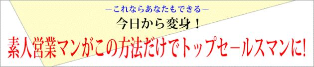 トップセールスマンに今日から変身、この方法だけでトップセールスマンになれる！　これならあなたもできる！