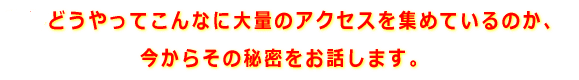 どうやってこんなに大量のアクセスを集めているのか、その秘密が語られています。