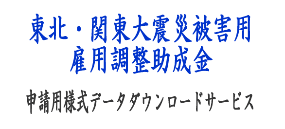 東北・関東大震災における雇用調整助成金・中小企業緊急雇用安定助成金申請様式データ特別ダウンロードサービス