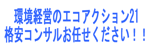 ISO14001なら文句なしですが、無理でも格安のエコアクション21があり、環境経営コンサルならお任せください。