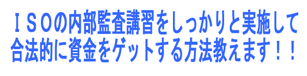 ＩＳＯの内部監査講習をしっかりと実施して合法的に資金をゲットする方法教えます！！