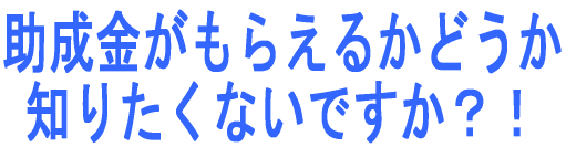 助成金がもらえるかどうか知りたくないですか?