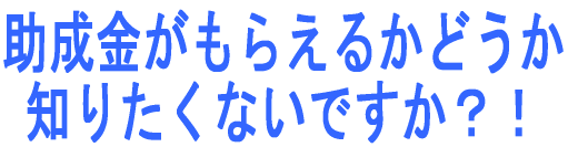 助成金がもらえるかどうか知りたくないですか？