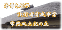 常陸風土記の丘では、茅葺き屋根の技術と作品を後世に残すために茅葺き職人の育成に取り組んでいます。。