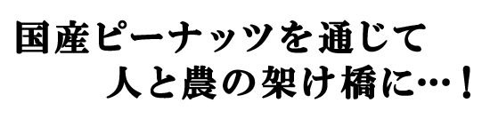 国産ピーナッツを通じて人と農の架け橋に！