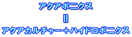 アクアポ二クス＝アクアカルチャー＋ハイドロポ二クスのことです。