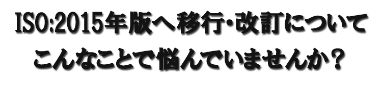 ISO2015年版移行に際してこんなことでお悩みではないですか