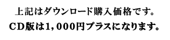 上記はダウンロード価格、ＣＤ版は1000円プラス