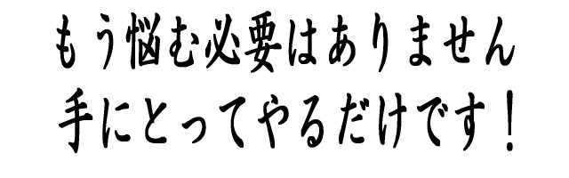 悩む必要はありません。手にとってやるだけです！